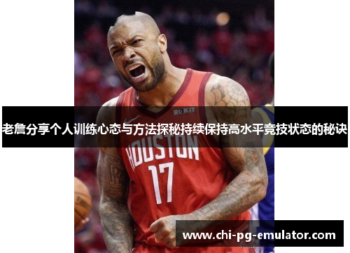 老詹分享个人训练心态与方法探秘持续保持高水平竞技状态的秘诀 老詹分享个人训练心态与方法探秘持续保持高水平竞技状态的秘诀