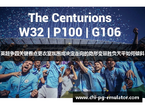 英超争四关键看点更衣室氛围成决定走向的隐形变量胜负天平如何倾斜